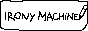 Irony Machine.